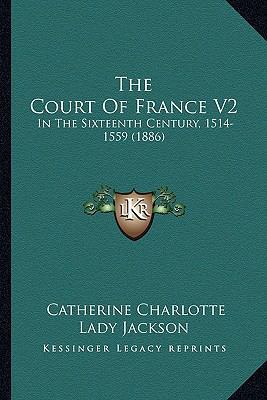 The Court Of France V2: In The Sixteenth Centur... 1165126133 Book Cover