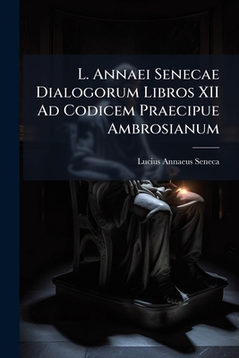 L. Annaei Senecae Dialogorum Libros XII Ad Codi... [Latin] 1289501408 Book Cover