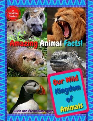 Our Wild Kingdom of Animals : Amazing Animal Facts