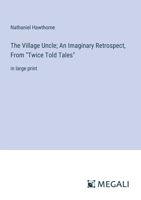 The Village Uncle; An Imaginary Retrospect, Fro... 3387328575 Book Cover