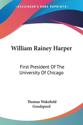 William Rainey Harper: First President Of The U... 1432556231 Book Cover