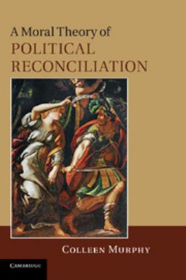 A Moral Theory of Political Reconciliation 0511761651 Book Cover