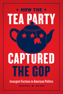 How the Tea Party Captured the GOP: Insurgent F... 022668749X Book Cover