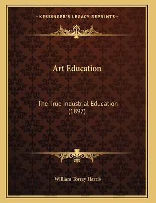 Art Education: The True Industrial Education (1... 1165301296 Book Cover