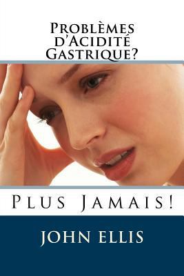 Problèmes d'Acidité Gastrique ? Plus Jamais ! [French] 1535430036 Book Cover