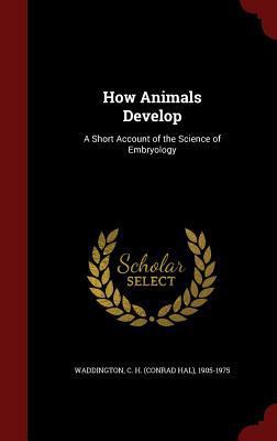 How Animals Develop: A Short Account of the Sci... 1297824857 Book Cover
