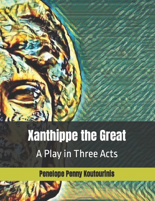 Xanthippe the Great: wife of Socrates - THE PLAY B0CFXDQ568 Book Cover