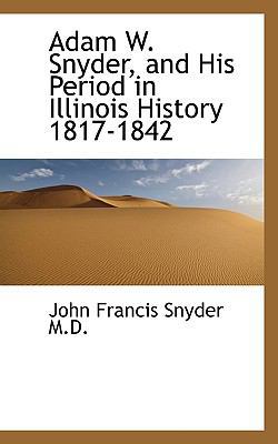 Adam W. Snyder, and His Period in Illinois Hist... 1116462419 Book Cover