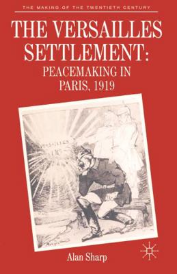 The Versailles Settlement : Peacemaking in Paris, 1919 by Alan Sharp