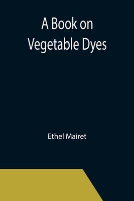 A Book on Vegetable Dyes 9355392699 Book Cover
