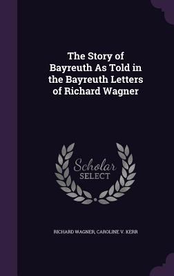 The Story of Bayreuth As Told in the Bayreuth L... 1341420175 Book Cover