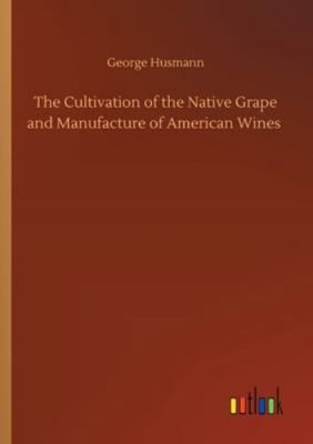 The Cultivation of the Native Grape and Manufac... 3752313668 Book Cover