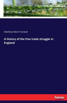 A history of the free trade struggle in England 3337282431 Book Cover