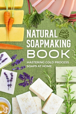 Natural Soapmaking Book: Mastering Cold Process... B0DD8TCHJ8 Book Cover