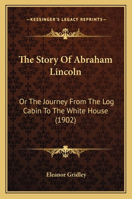 The Story Of Abraham Lincoln: Or The Journey Fr... 1164132210 Book Cover