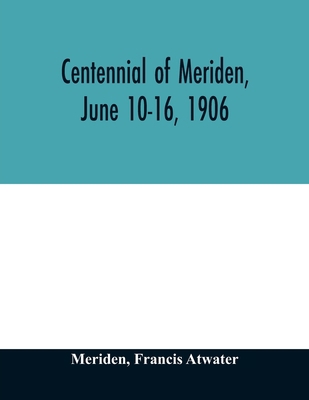 Centennial of Meriden, June 10-16, 1906; Report... 9354012299 Book Cover