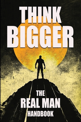 Think Bigger - The Real Man Handbook B0FFQFZS9F Book Cover