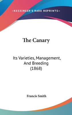 The Canary: Its Varieties, Management, And Bree... 1437198511 Book Cover