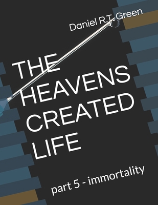 The Heavens Created Life: part 5 - immortality B0H15H2DG4 Book Cover