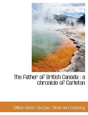 The Father of British Canada: A Chronicle of Ca... 1140214829 Book Cover