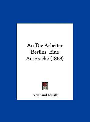 An Die Arbeiter Berlins: Eine Ausprache (1868) [German] 1162425717 Book Cover