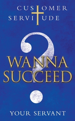 Wanna Succeed?: Customer Servitude 1664221182 Book Cover
