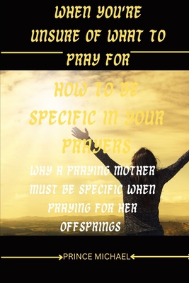 When You're Unsure of What to Pray for: How to ... B0BSJJDNRQ Book Cover