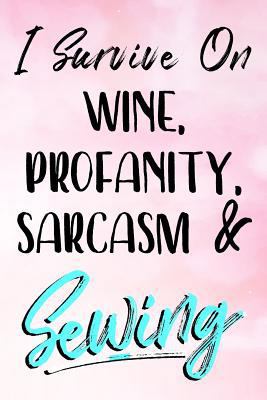 Paperback I Survive on Wine, Profanity, Sarcasm and Sewing : Cute Presents for Sewing Lovers - 6x9 Journal Notebook Book