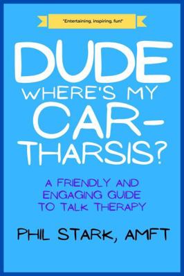 Dude, Where's My Car-Tharsis? : A Friendly and Engaging Guide to Talk Therapy