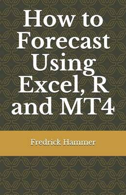 How to Forecast Using Excel, R and MT4 B08LN7JY5Y Book Cover