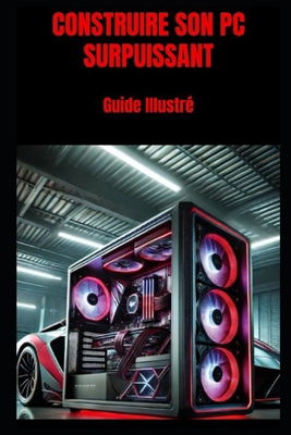 Construire son PC surpuissant: Guide Illustré [French]            Book Cover