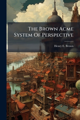 The Brown Acme System Of Perspective: Comprisin... 1278691448 Book Cover