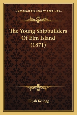 The Young Shipbuilders Of Elm Island (1871) 1163905577 Book Cover