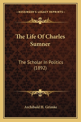 The Life Of Charles Sumner: The Scholar In Poli... 1163951838 Book Cover