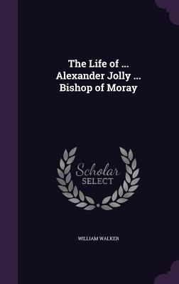 The Life of ... Alexander Jolly ... Bishop of M... 1341310841 Book Cover