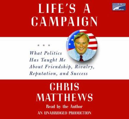 Life's a Campaign: What Politics Has Taught Me ... 141594251X Book Cover