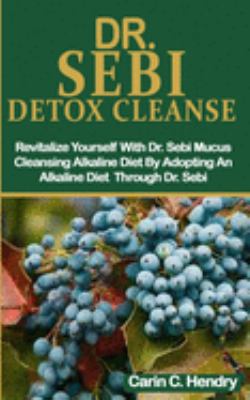 Paperback Dr. Sebi Detox Cleanse: Revitalize Yourself With Dr. Sebi Mucus Cleansing Alkaline Diet By Adopting An Alkaline Diet Through Dr. Sebi Book