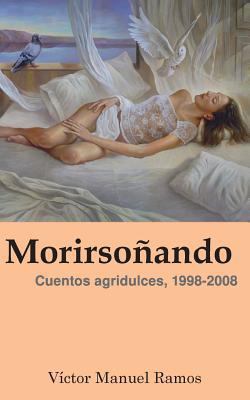 Morirsoñando: Cuentos agridulces, 1998-2008 [Spanish] 1985089041 Book Cover