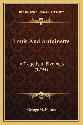 Louis And Antoinette: A Tragedy In Five Acts (1... 1166277496 Book Cover