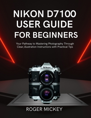Nikon D7100 User Guide for Beginners: Your Path... B0GCT1PG7W Book Cover