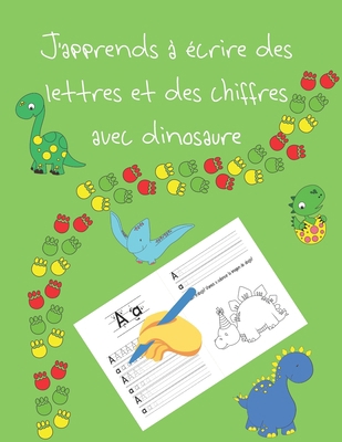 J'apprends à écrire des lettres et des chiffres avec dinosaure: apprendre à écrire livres pour enfants de 4 à 8 ans, pages pour apprendre à écrire des ... letter tracing French (French Edition)