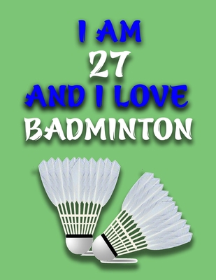 Paperback I AM 27 AND I LOVE BADMINTON: Journal for Badminton Lovers, Birthday Gift for 27 Year Old Boys and Girls who likes Ball Sports, Christmas Gift Book ... Coach, Journal to Write in and Lined Notebook Book