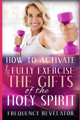 How To Activate And Fully Exercise The Gifts Of... 1708920765 Book Cover