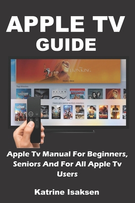 Apple TV Guide: Apple Tv Manual For Beginners, Seniors And For All Apple Tv Users B087367C6P Book Cover