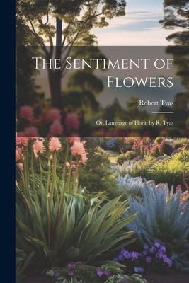 The Sentiment of Flowers: Or, Language of Flora... 1022827995 Book Cover