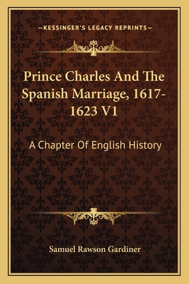 Prince Charles And The Spanish Marriage, 1617-1... 1163636258 Book Cover