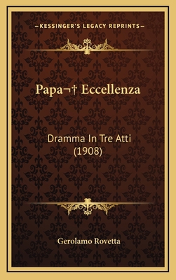 Papa Eccellenza: Dramma In Tre Atti (1908) [Italian] 1165714205 Book Cover