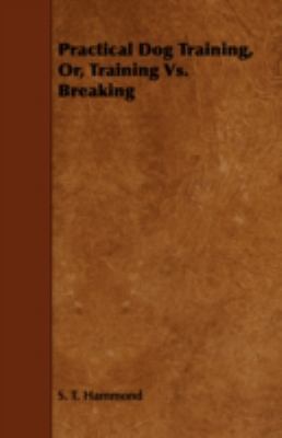 Practical Dog Training, Or, Training Vs. Breaking 1443744220 Book Cover