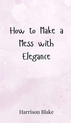How to Make a Mess with Elegance 3690852072 Book Cover