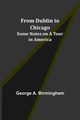From Dublin to Chicago: Some Notes on a Tour in... 9356312141 Book Cover